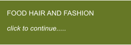 FOOD HAIR AND FASHION  click to continue.....